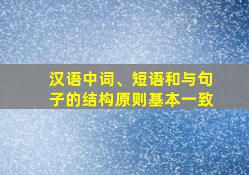 汉语中词、短语和与句子的结构原则基本一致