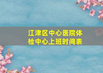 江津区中心医院体检中心上班时间表