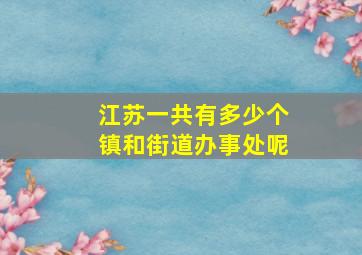 江苏一共有多少个镇和街道办事处呢