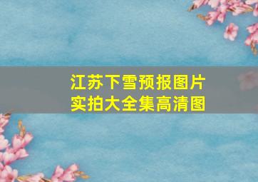 江苏下雪预报图片实拍大全集高清图