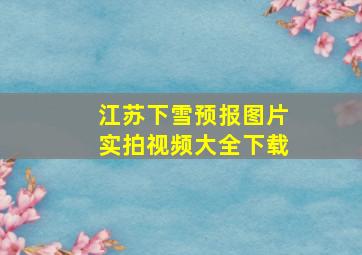 江苏下雪预报图片实拍视频大全下载