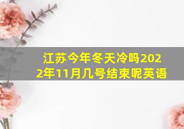 江苏今年冬天冷吗2022年11月几号结束呢英语