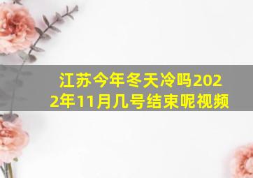 江苏今年冬天冷吗2022年11月几号结束呢视频