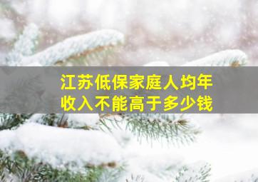 江苏低保家庭人均年收入不能高于多少钱