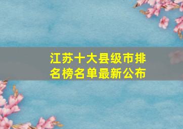 江苏十大县级市排名榜名单最新公布