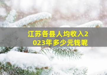 江苏各县人均收入2023年多少元钱呢