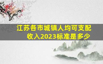 江苏各市城镇人均可支配收入2023标准是多少