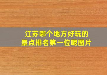 江苏哪个地方好玩的景点排名第一位呢图片