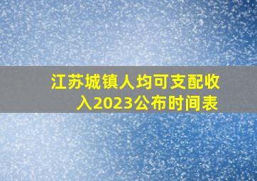 江苏城镇人均可支配收入2023公布时间表