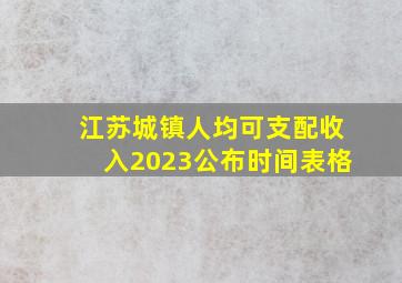 江苏城镇人均可支配收入2023公布时间表格