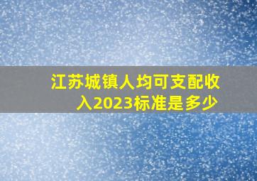 江苏城镇人均可支配收入2023标准是多少