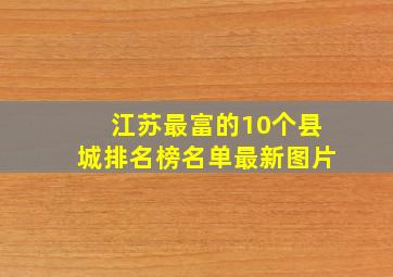 江苏最富的10个县城排名榜名单最新图片