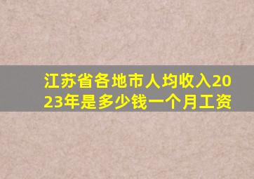 江苏省各地市人均收入2023年是多少钱一个月工资