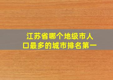 江苏省哪个地级市人口最多的城市排名第一