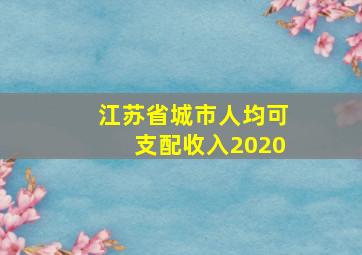 江苏省城市人均可支配收入2020