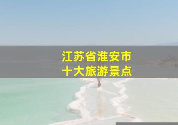 江苏省淮安市十大旅游景点