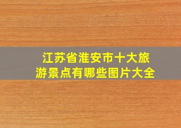 江苏省淮安市十大旅游景点有哪些图片大全