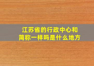 江苏省的行政中心和简称一样吗是什么地方