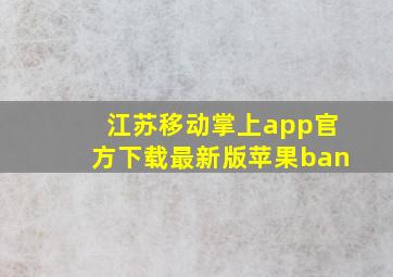 江苏移动掌上app官方下载最新版苹果ban