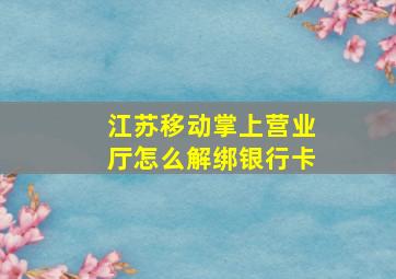 江苏移动掌上营业厅怎么解绑银行卡