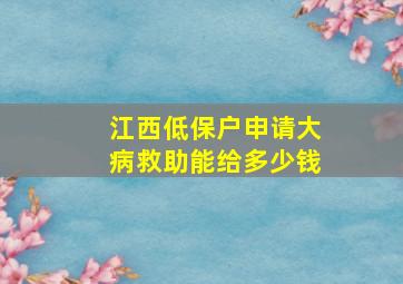 江西低保户申请大病救助能给多少钱