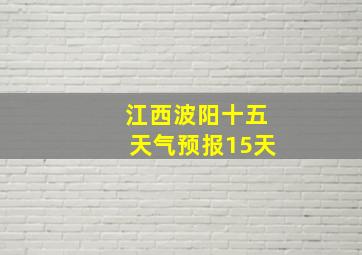 江西波阳十五天气预报15天