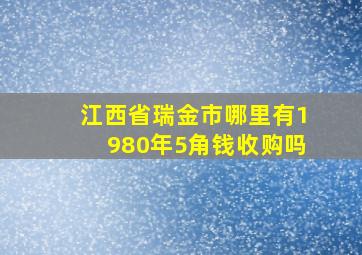 江西省瑞金市哪里有1980年5角钱收购吗