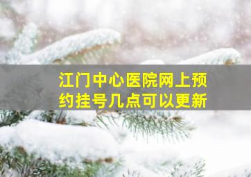 江门中心医院网上预约挂号几点可以更新