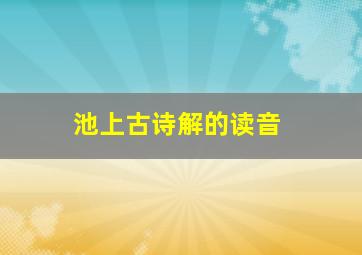 池上古诗解的读音