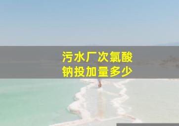 污水厂次氯酸钠投加量多少