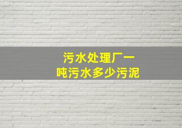 污水处理厂一吨污水多少污泥