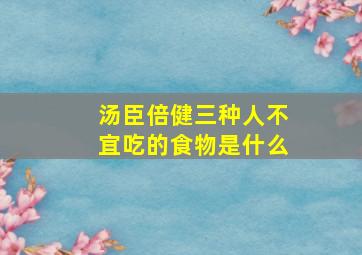 汤臣倍健三种人不宜吃的食物是什么