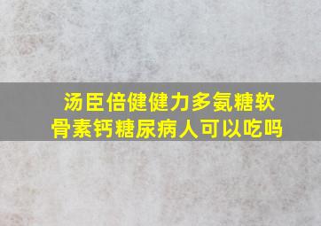 汤臣倍健健力多氨糖软骨素钙糖尿病人可以吃吗