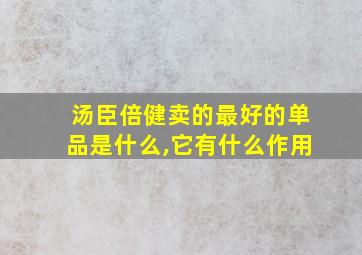 汤臣倍健卖的最好的单品是什么,它有什么作用