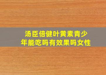 汤臣倍健叶黄素青少年能吃吗有效果吗女性