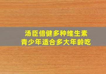 汤臣倍健多种维生素青少年适合多大年龄吃