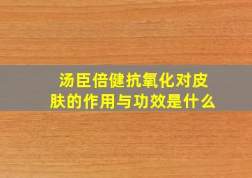 汤臣倍健抗氧化对皮肤的作用与功效是什么