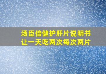 汤臣倍健护肝片说明书让一天吃两次每次两片