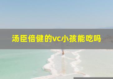 汤臣倍健的vc小孩能吃吗