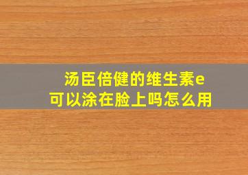 汤臣倍健的维生素e可以涂在脸上吗怎么用