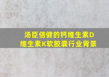 汤臣倍健的钙维生素D维生素K软胶囊行业背景