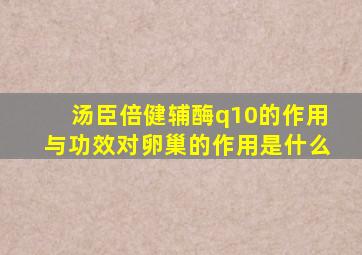 汤臣倍健辅酶q10的作用与功效对卵巢的作用是什么