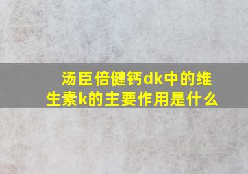 汤臣倍健钙dk中的维生素k的主要作用是什么