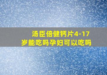 汤臣倍健钙片4-17岁能吃吗孕妇可以吃吗