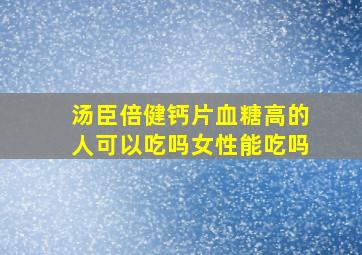 汤臣倍健钙片血糖高的人可以吃吗女性能吃吗