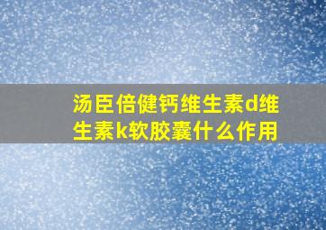 汤臣倍健钙维生素d维生素k软胶囊什么作用