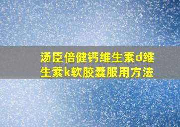 汤臣倍健钙维生素d维生素k软胶囊服用方法