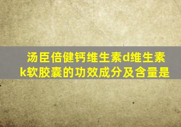 汤臣倍健钙维生素d维生素k软胶囊的功效成分及含量是