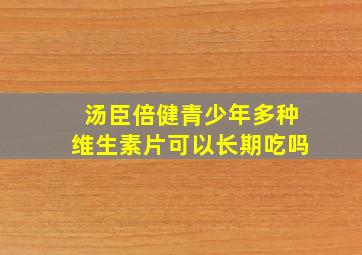 汤臣倍健青少年多种维生素片可以长期吃吗