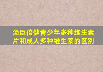 汤臣倍健青少年多种维生素片和成人多种维生素的区别